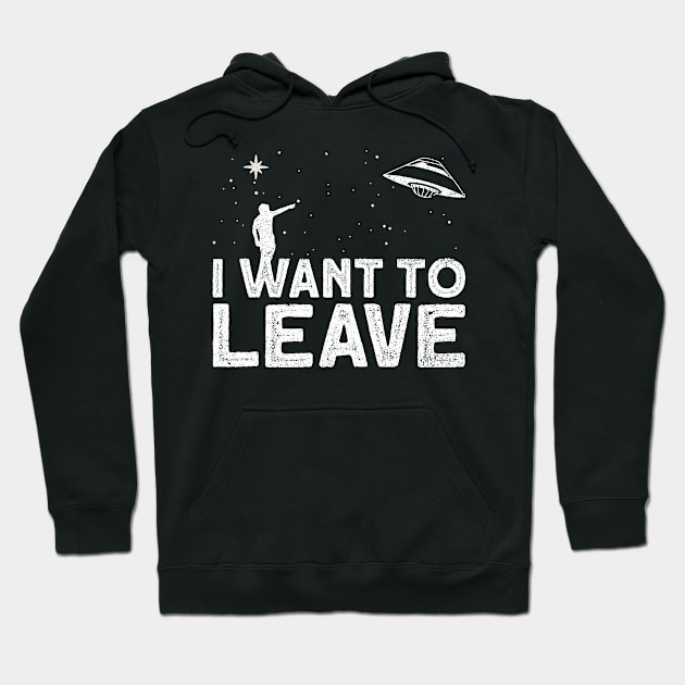 I Want To Leave - Ufo Alien Conspiracy Hoodie by Anassein.os